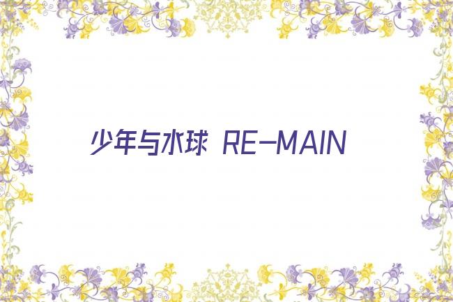 少年与水球 RE-MAIN剧照